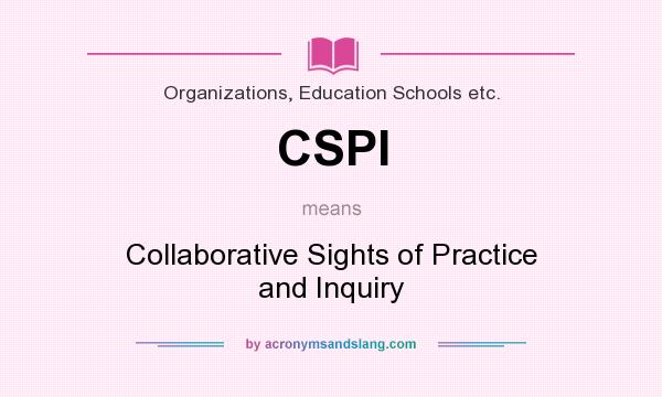 What does CSPI mean? It stands for Collaborative Sights of Practice and Inquiry