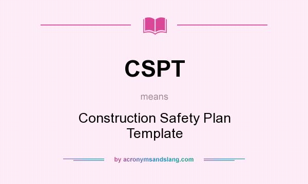 What does CSPT mean? It stands for Construction Safety Plan Template