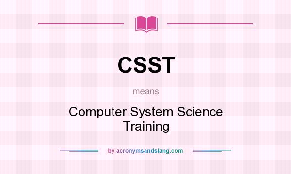 What does CSST mean? It stands for Computer System Science Training