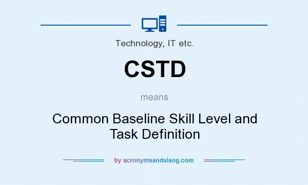 What does CSTD mean? It stands for Common Baseline Skill Level and Task Definition