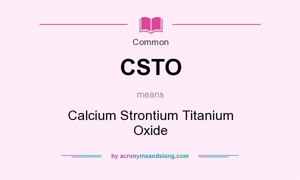 What does CSTO mean? It stands for Calcium Strontium Titanium Oxide