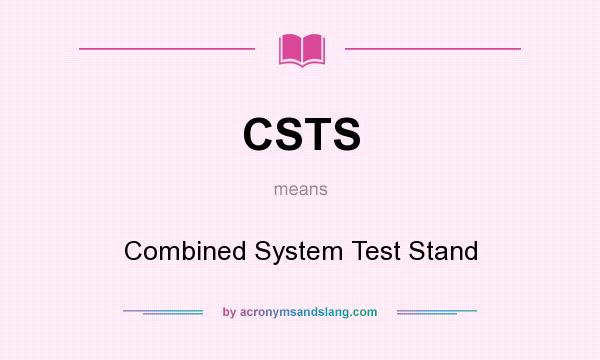 What does CSTS mean? It stands for Combined System Test Stand
