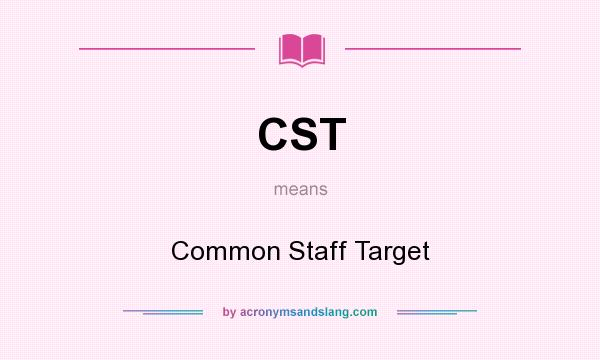 What does CST mean? It stands for Common Staff Target