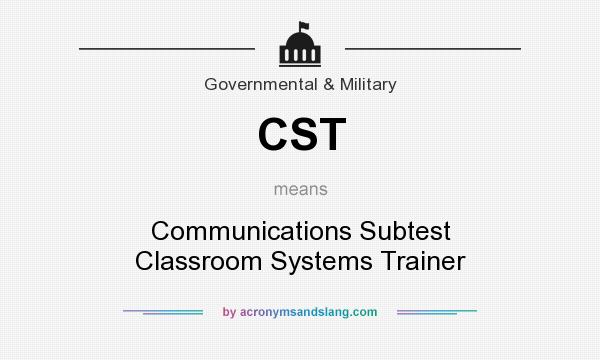 What does CST mean? It stands for Communications Subtest Classroom Systems Trainer