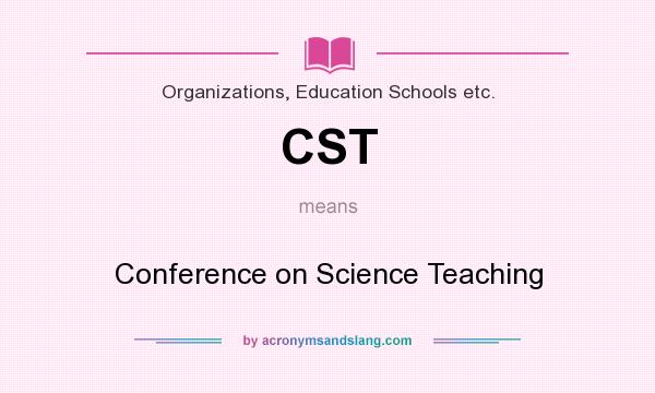 What does CST mean? It stands for Conference on Science Teaching