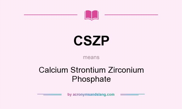 What does CSZP mean? It stands for Calcium Strontium Zirconium Phosphate