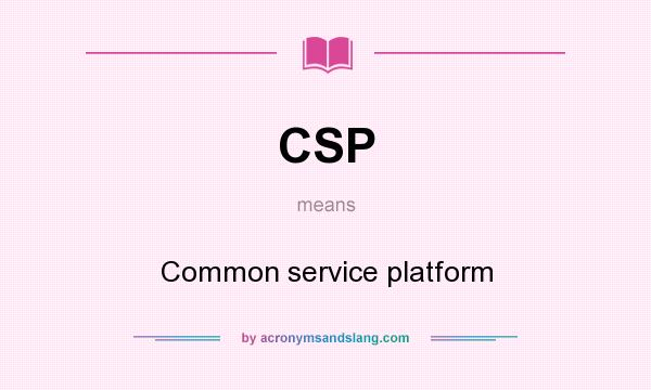 What does CSP mean? It stands for Common service platform