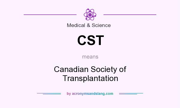 What does CST mean? It stands for Canadian Society of Transplantation