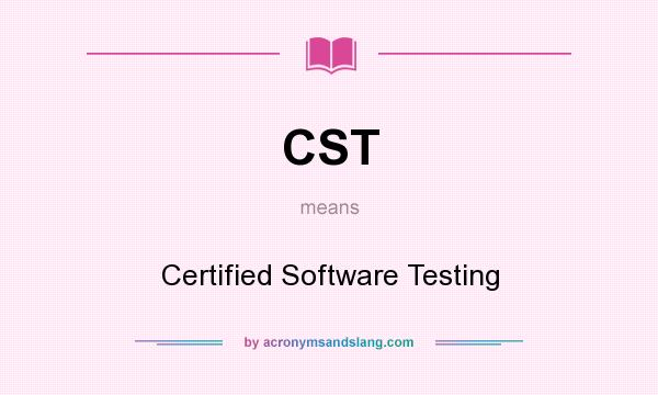 What does CST mean? It stands for Certified Software Testing