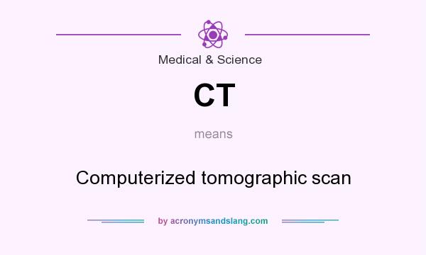 What does CT mean? It stands for Computerized tomographic scan