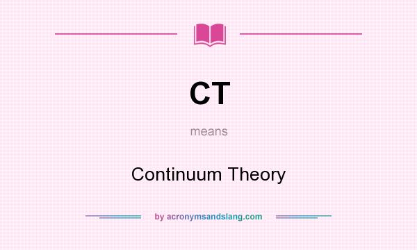 What does CT mean? It stands for Continuum Theory