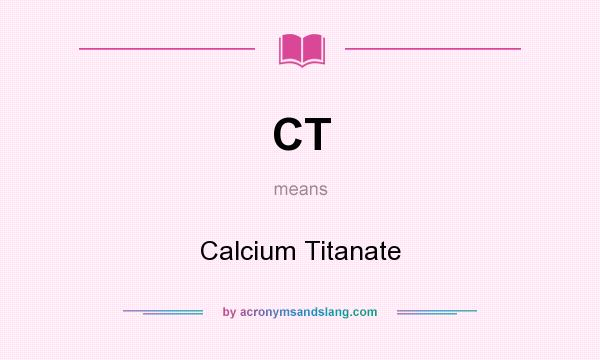 What does CT mean? It stands for Calcium Titanate