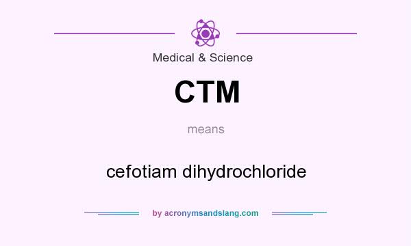 What does CTM mean? It stands for cefotiam dihydrochloride