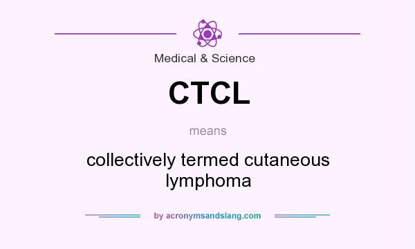 What does CTCL mean? It stands for collectively termed cutaneous lymphoma