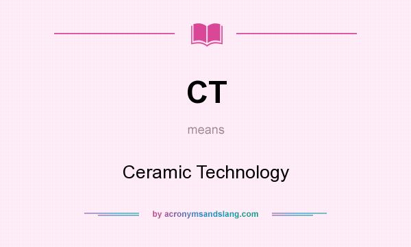 What does CT mean? It stands for Ceramic Technology