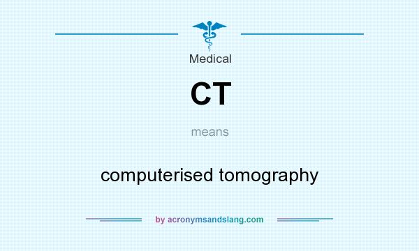 What does CT mean? It stands for computerised tomography