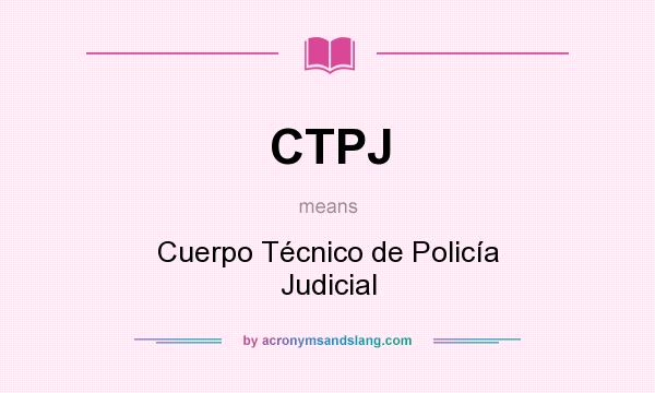 What does CTPJ mean? It stands for Cuerpo Técnico de Policía Judicial