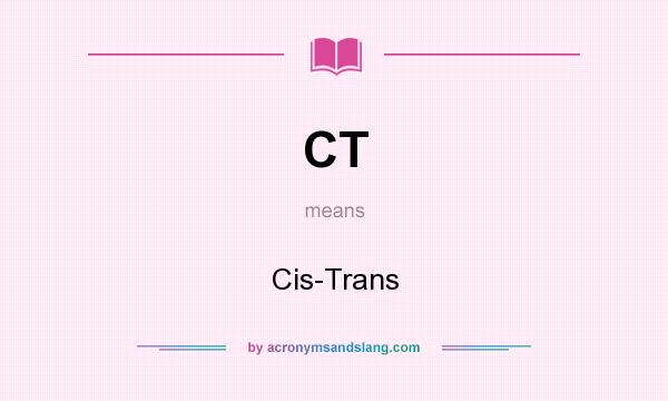 What does CT mean? It stands for Cis-Trans