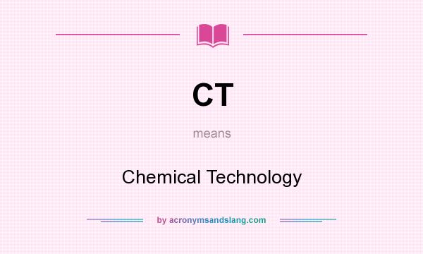 What does CT mean? It stands for Chemical Technology
