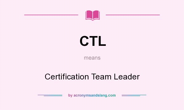 What does CTL mean? It stands for Certification Team Leader