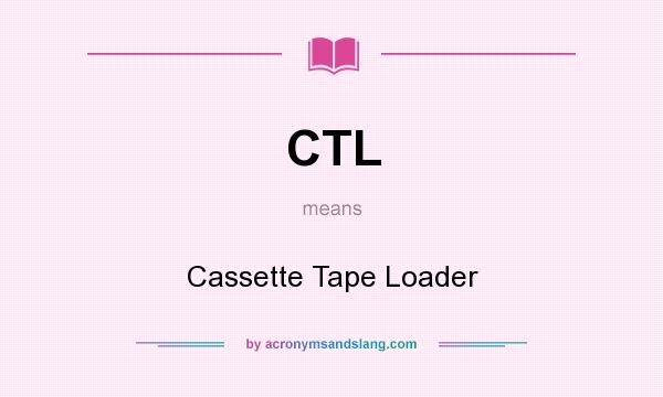 What does CTL mean? It stands for Cassette Tape Loader