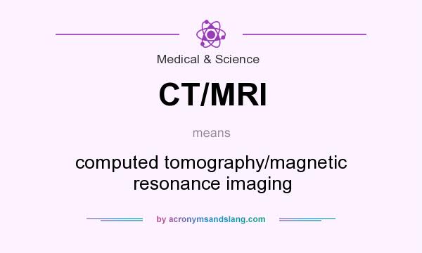 What does CT/MRI mean? It stands for computed tomography/magnetic resonance imaging