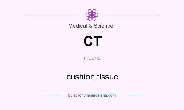 What does CT mean? It stands for cushion tissue