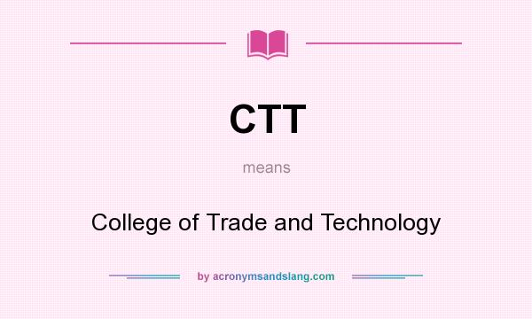 What does CTT mean? It stands for College of Trade and Technology