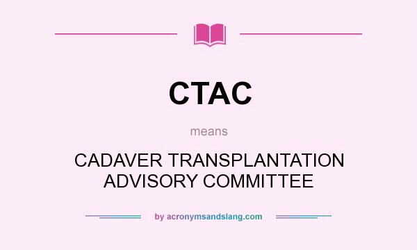 What does CTAC mean? It stands for CADAVER TRANSPLANTATION ADVISORY COMMITTEE