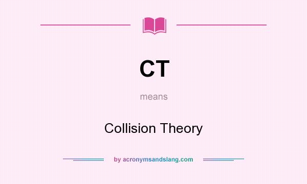 What does CT mean? It stands for Collision Theory