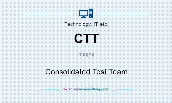 What does CTT mean? It stands for Consolidated Test Team