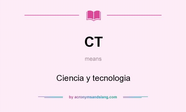 What does CT mean? It stands for Ciencia y tecnologia