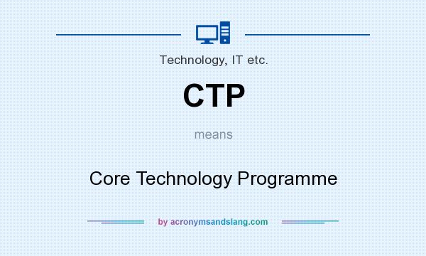 What does CTP mean? It stands for Core Technology Programme