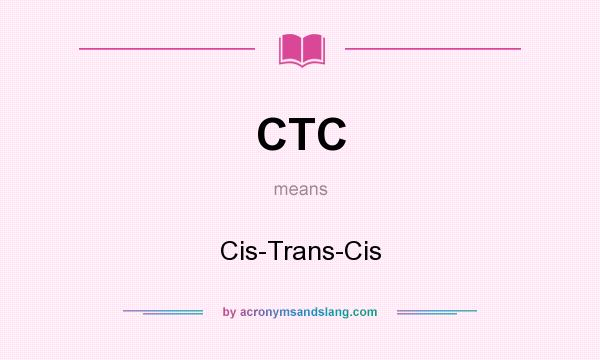 What does CTC mean? It stands for Cis-Trans-Cis