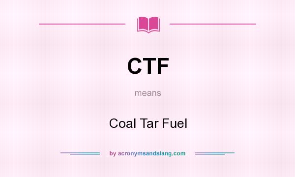 What does CTF mean? It stands for Coal Tar Fuel