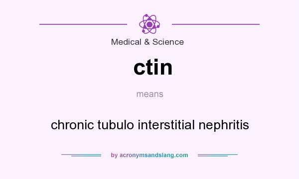 What does ctin mean? It stands for chronic tubulo interstitial nephritis