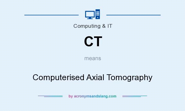 What does CT mean? It stands for Computerised Axial Tomography
