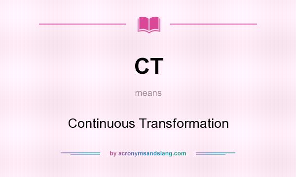 What does CT mean? It stands for Continuous Transformation