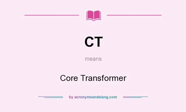 What does CT mean? It stands for Core Transformer