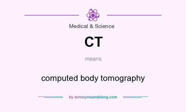What does CT mean? It stands for computed body tomography