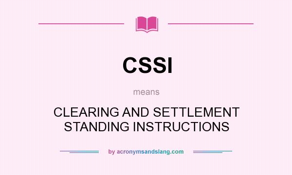 What does CSSI mean? It stands for CLEARING AND SETTLEMENT STANDING INSTRUCTIONS