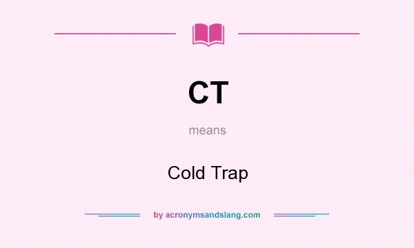 What does CT mean? It stands for Cold Trap