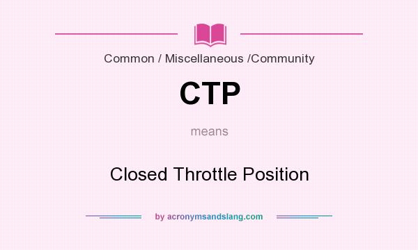What does CTP mean? It stands for Closed Throttle Position