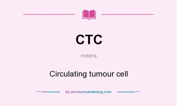 What does CTC mean? It stands for Circulating tumour cell