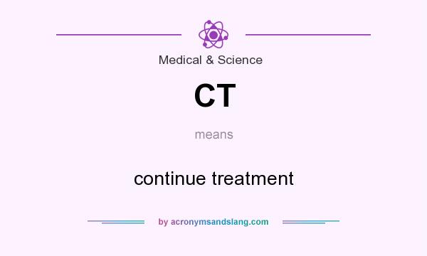 What does CT mean? It stands for continue treatment