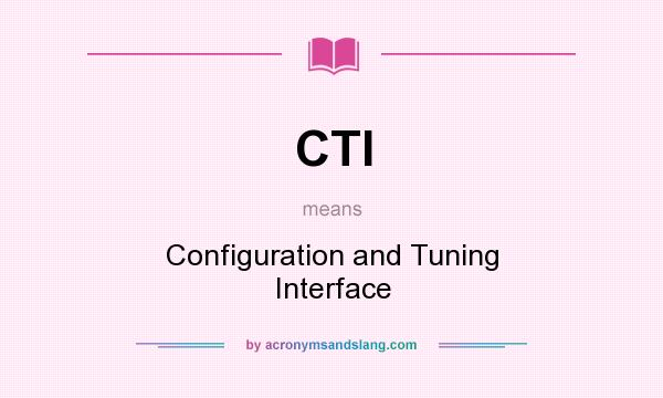 What does CTI mean? It stands for Configuration and Tuning Interface