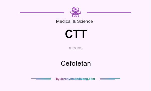 What does CTT mean? It stands for Cefotetan