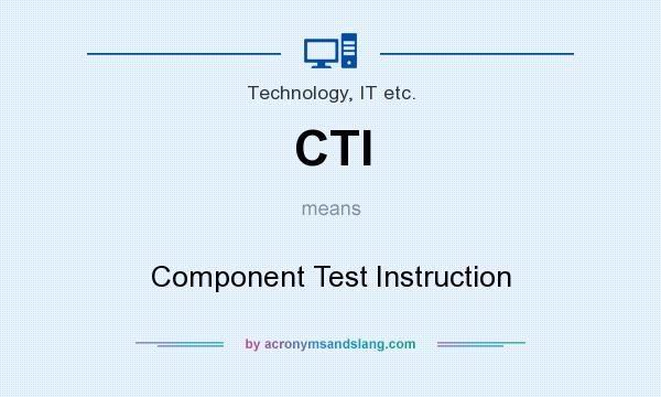 What does CTI mean? It stands for Component Test Instruction