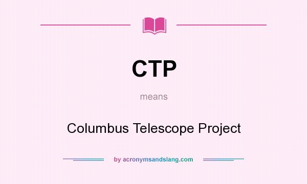 What does CTP mean? It stands for Columbus Telescope Project
