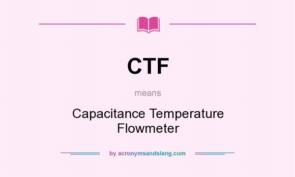 What does CTF mean? It stands for Capacitance Temperature Flowmeter